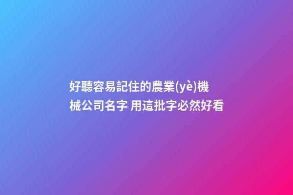 好聽容易記住的農業(yè)機械公司名字 用這批字必然好看-第1張-公司起名-玄機派